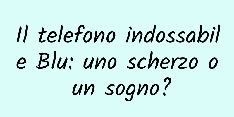 Il telefono indossabile Blu: uno scherzo o un sogno?