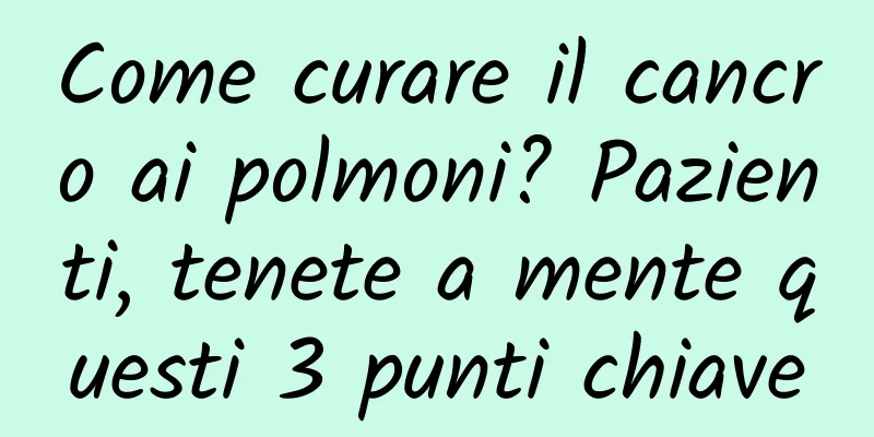 Come curare il cancro ai polmoni? Pazienti, tenete a mente questi 3 punti chiave