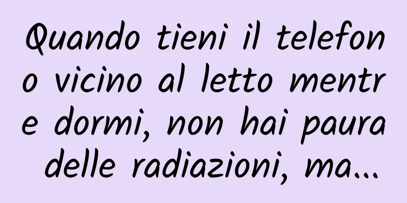 Quando tieni il telefono vicino al letto mentre dormi, non hai paura delle radiazioni, ma...