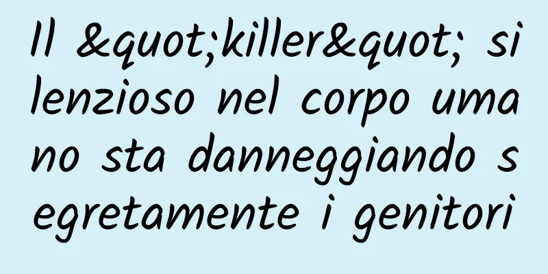 Il "killer" silenzioso nel corpo umano sta danneggiando segretamente i genitori