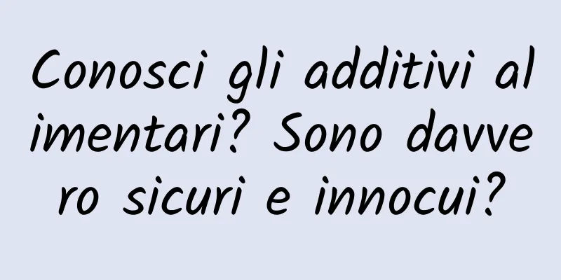 Conosci gli additivi alimentari? Sono davvero sicuri e innocui?