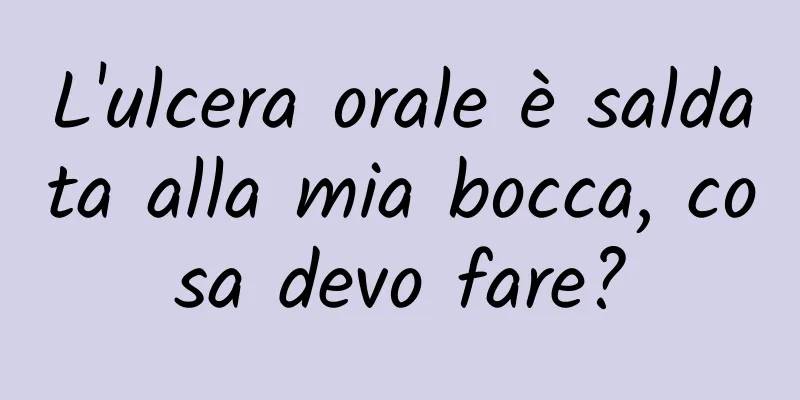 L'ulcera orale è saldata alla mia bocca, cosa devo fare?