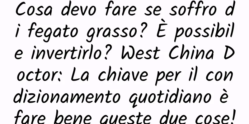 Cosa devo fare se soffro di fegato grasso? È possibile invertirlo? West China Doctor: La chiave per il condizionamento quotidiano è fare bene queste due cose!