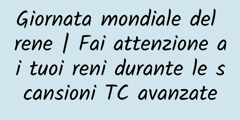 Giornata mondiale del rene | Fai attenzione ai tuoi reni durante le scansioni TC avanzate