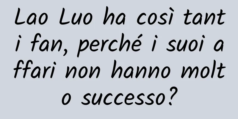 Lao Luo ha così tanti fan, perché i suoi affari non hanno molto successo?