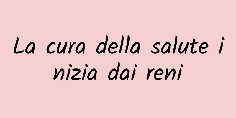 La cura della salute inizia dai reni