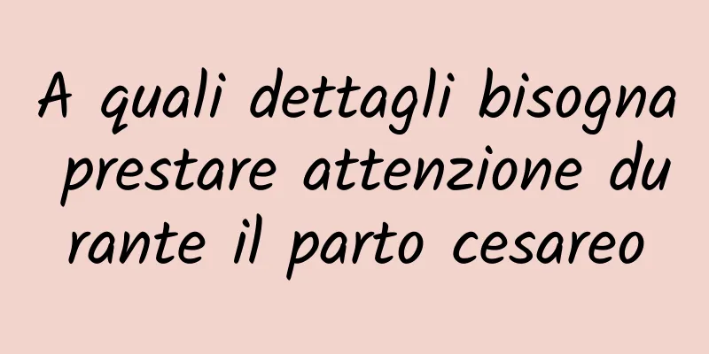 A quali dettagli bisogna prestare attenzione durante il parto cesareo