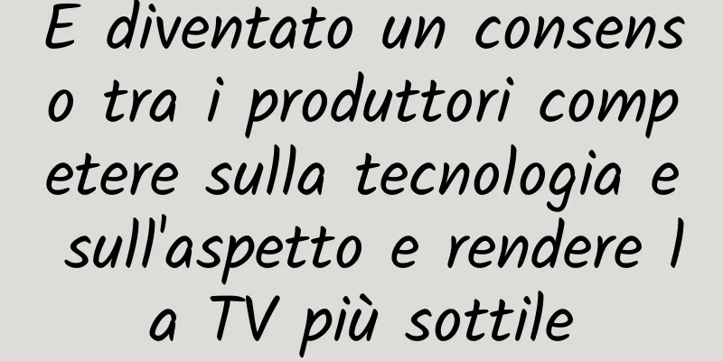 È diventato un consenso tra i produttori competere sulla tecnologia e sull'aspetto e rendere la TV più sottile