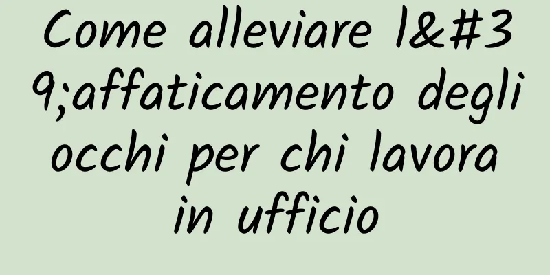 Come alleviare l'affaticamento degli occhi per chi lavora in ufficio