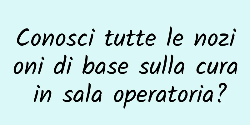 Conosci tutte le nozioni di base sulla cura in sala operatoria?