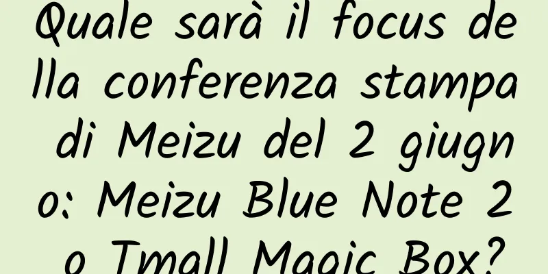 Quale sarà il focus della conferenza stampa di Meizu del 2 giugno: Meizu Blue Note 2 o Tmall Magic Box?