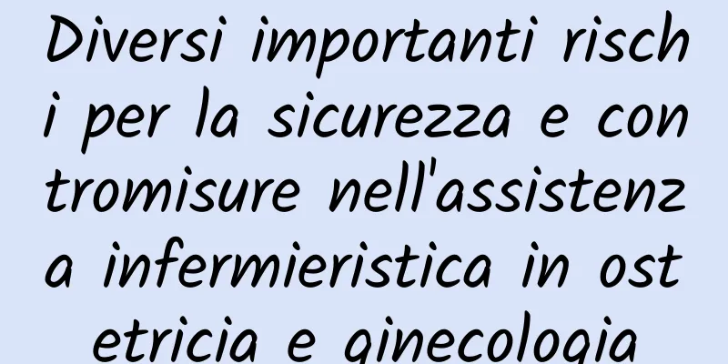 Diversi importanti rischi per la sicurezza e contromisure nell'assistenza infermieristica in ostetricia e ginecologia