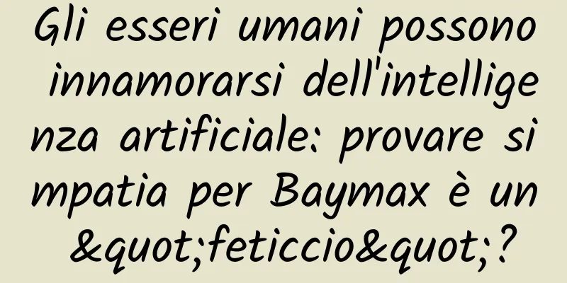 Gli esseri umani possono innamorarsi dell'intelligenza artificiale: provare simpatia per Baymax è un "feticcio"?
