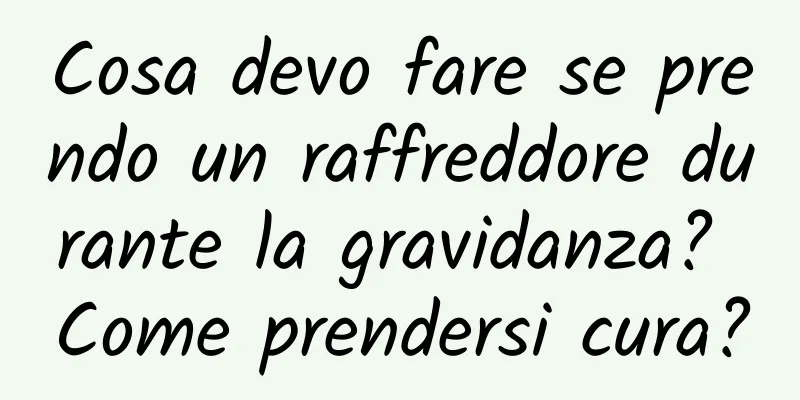 Cosa devo fare se prendo un raffreddore durante la gravidanza? Come prendersi cura?