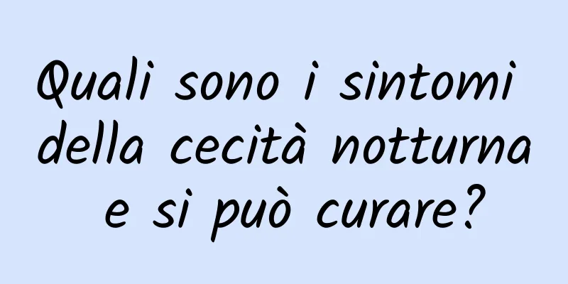 Quali sono i sintomi della cecità notturna e si può curare?