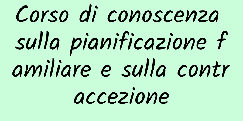 Corso di conoscenza sulla pianificazione familiare e sulla contraccezione