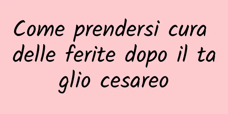 Come prendersi cura delle ferite dopo il taglio cesareo