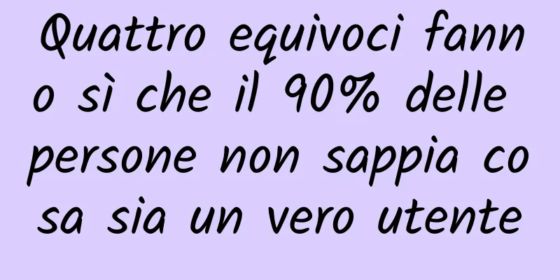 Quattro equivoci fanno sì che il 90% delle persone non sappia cosa sia un vero utente