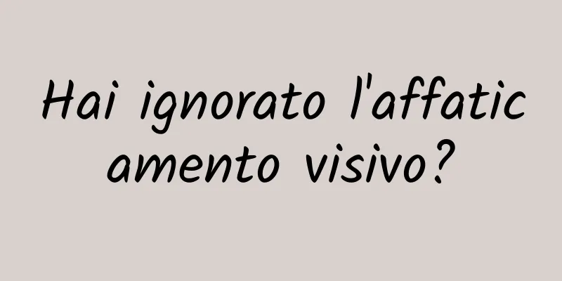 Hai ignorato l'affaticamento visivo?