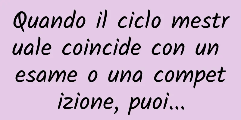 Quando il ciclo mestruale coincide con un esame o una competizione, puoi...