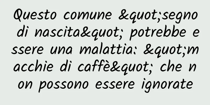 Questo comune "segno di nascita" potrebbe essere una malattia: "macchie di caffè" che non possono essere ignorate