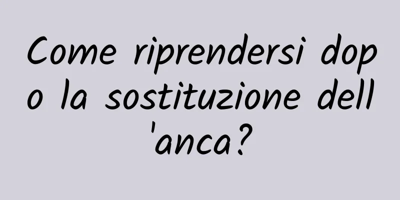 Come riprendersi dopo la sostituzione dell'anca?
