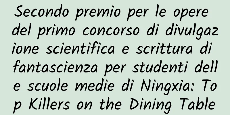 Secondo premio per le opere del primo concorso di divulgazione scientifica e scrittura di fantascienza per studenti delle scuole medie di Ningxia: Top Killers on the Dining Table