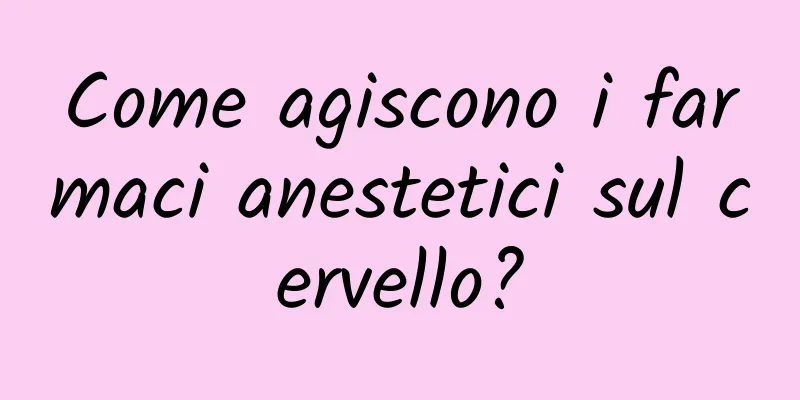Come agiscono i farmaci anestetici sul cervello?