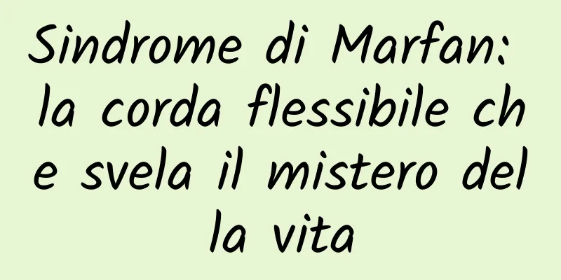 Sindrome di Marfan: la corda flessibile che svela il mistero della vita