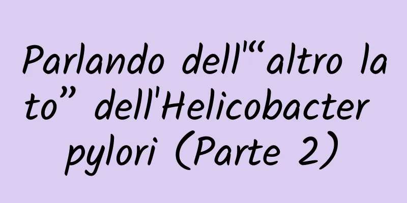 Parlando dell'“altro lato” dell'Helicobacter pylori (Parte 2)