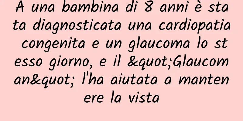 A una bambina di 8 anni è stata diagnosticata una cardiopatia congenita e un glaucoma lo stesso giorno, e il "Glaucoman" l'ha aiutata a mantenere la vista