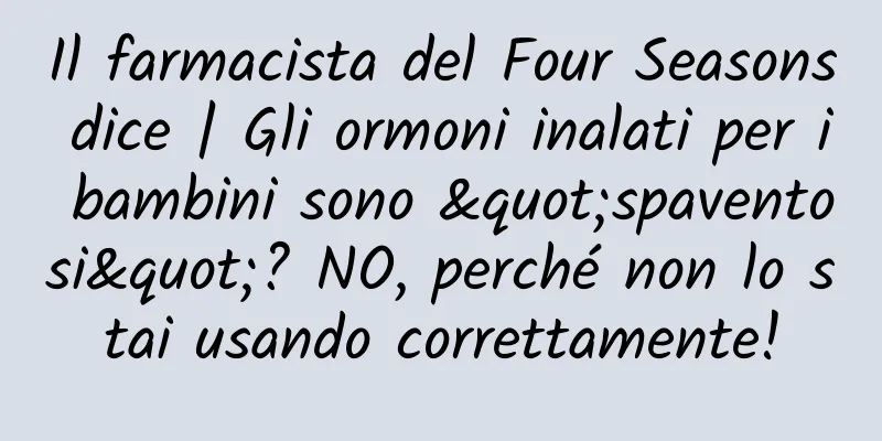 Il farmacista del Four Seasons dice | Gli ormoni inalati per i bambini sono "spaventosi"? NO, perché non lo stai usando correttamente!