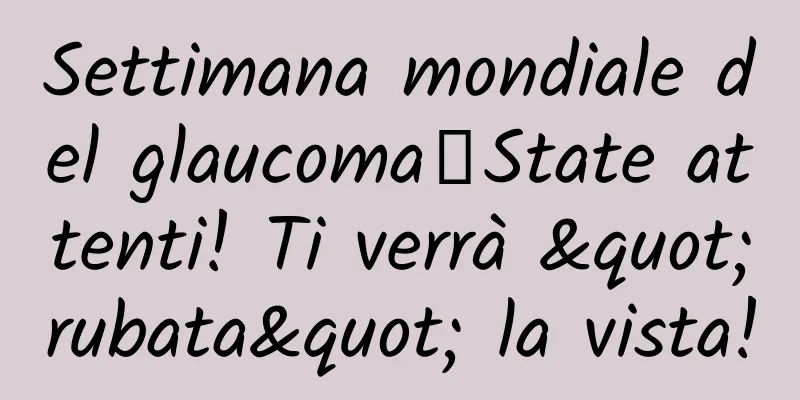 Settimana mondiale del glaucoma丨State attenti! Ti verrà "rubata" la vista!