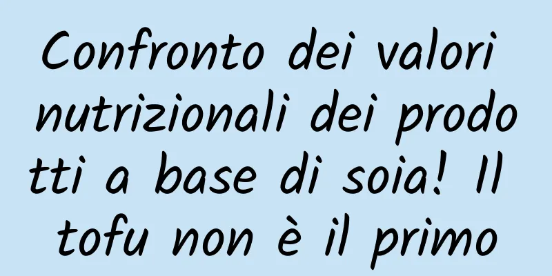 Confronto dei valori nutrizionali dei prodotti a base di soia! Il tofu non è il primo
