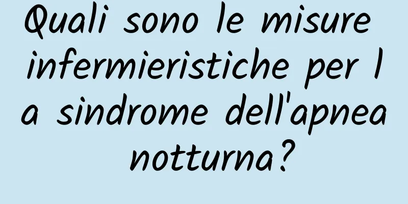 Quali sono le misure infermieristiche per la sindrome dell'apnea notturna?