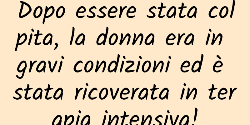 Dopo essere stata colpita, la donna era in gravi condizioni ed è stata ricoverata in terapia intensiva!