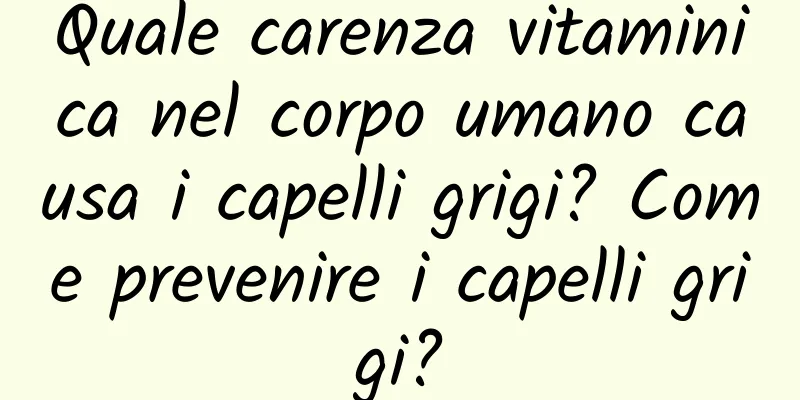 Quale carenza vitaminica nel corpo umano causa i capelli grigi? Come prevenire i capelli grigi?