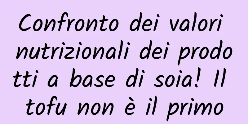 Confronto dei valori nutrizionali dei prodotti a base di soia! Il tofu non è il primo