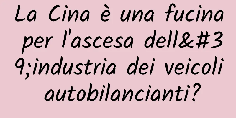 La Cina è una fucina per l'ascesa dell'industria dei veicoli autobilancianti?