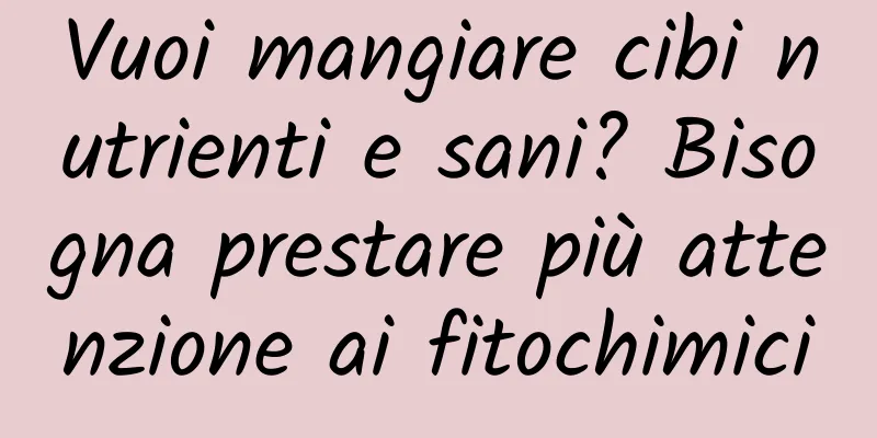 Vuoi mangiare cibi nutrienti e sani? Bisogna prestare più attenzione ai fitochimici