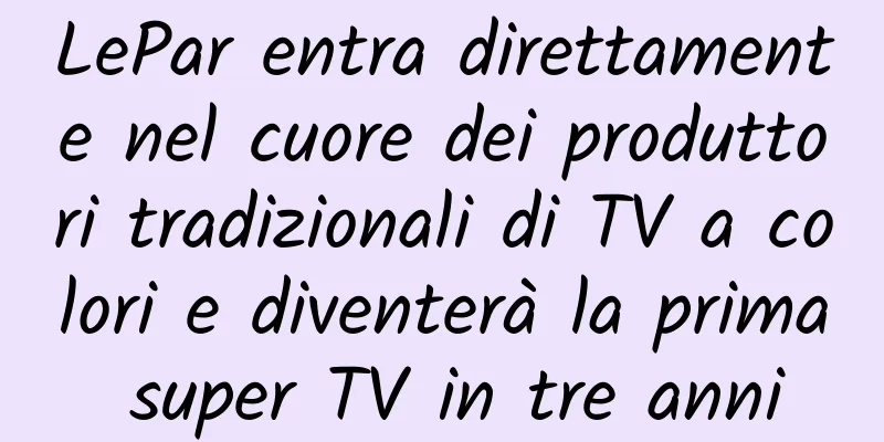 LePar entra direttamente nel cuore dei produttori tradizionali di TV a colori e diventerà la prima super TV in tre anni