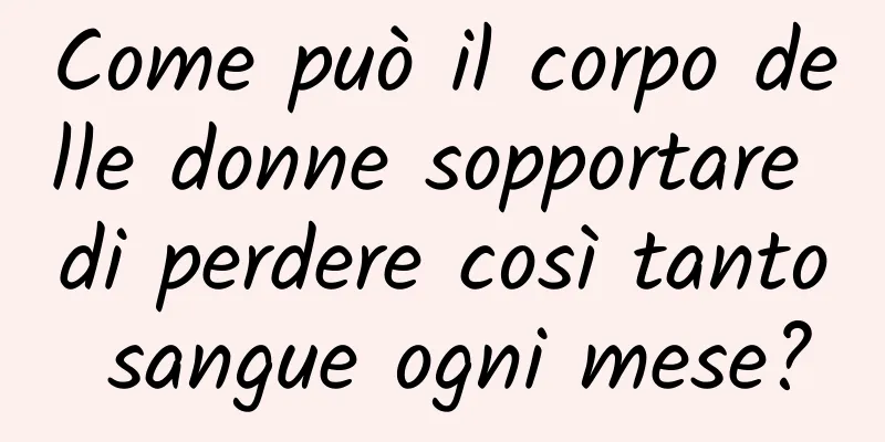 Come può il corpo delle donne sopportare di perdere così tanto sangue ogni mese?