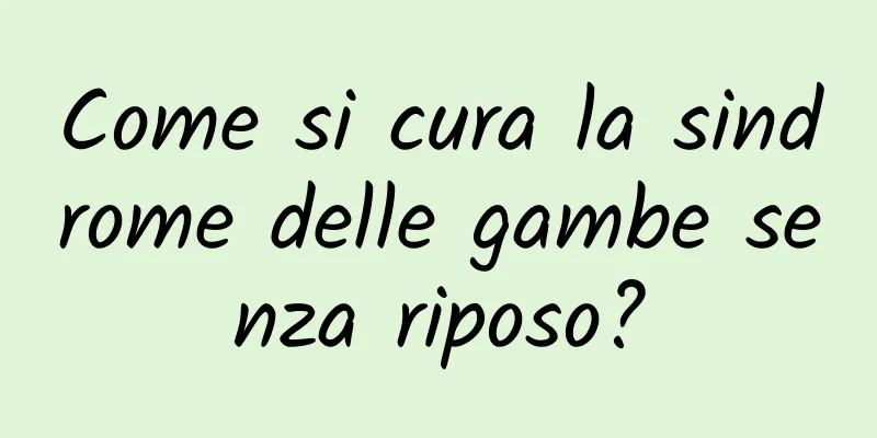 Come si cura la sindrome delle gambe senza riposo?