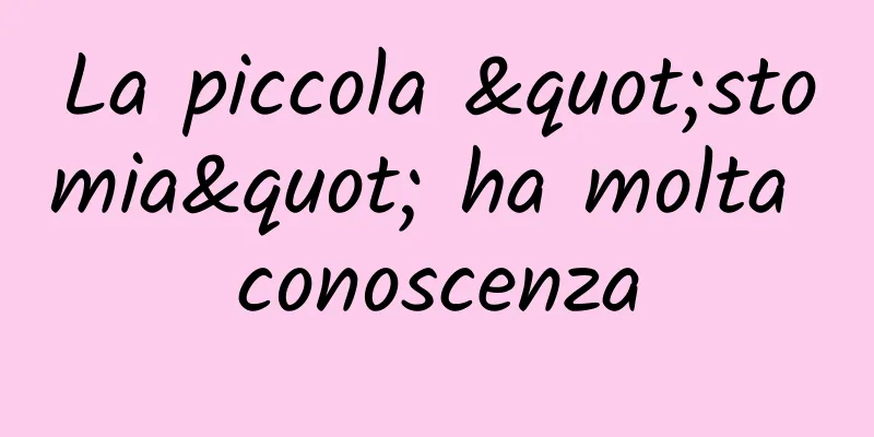 La piccola "stomia" ha molta conoscenza