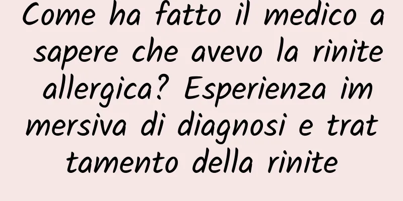 Come ha fatto il medico a sapere che avevo la rinite allergica? Esperienza immersiva di diagnosi e trattamento della rinite