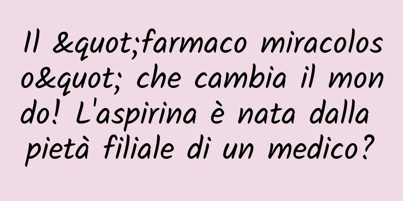 Il "farmaco miracoloso" che cambia il mondo! L'aspirina è nata dalla pietà filiale di un medico?
