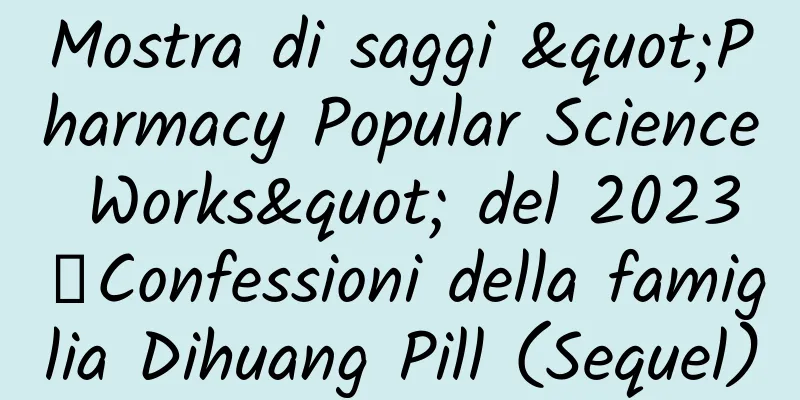 Mostra di saggi "Pharmacy Popular Science Works" del 2023丨Confessioni della famiglia Dihuang Pill (Sequel)