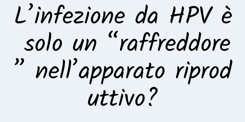 L’infezione da HPV è solo un “raffreddore” nell’apparato riproduttivo?