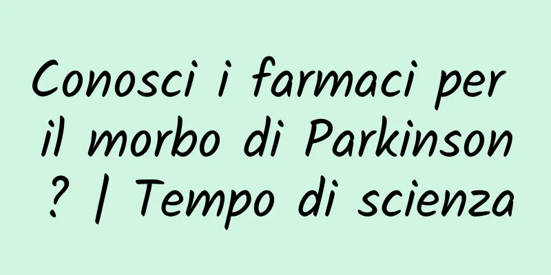 Conosci i farmaci per il morbo di Parkinson? | Tempo di scienza