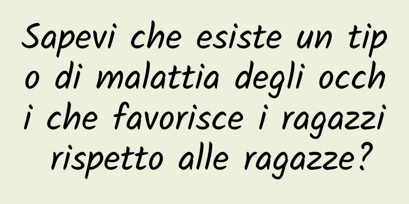 Sapevi che esiste un tipo di malattia degli occhi che favorisce i ragazzi rispetto alle ragazze?